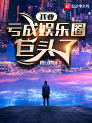 我要亏成娱乐圈巨头了小说渐行渐远