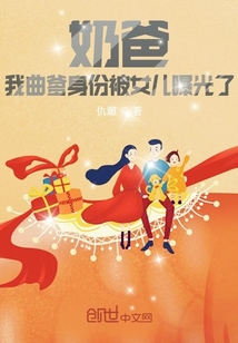 奶爸:我曲爹身份被女儿曝光了txt